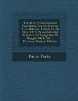 Paperback Trattato E Convenzioni Conchiuse Fra La Francia E Le Potenze Alleate Li 20 Nov. 1815: Preceduto Dal Trattato Di Parigi del 30 Maggio 1814, Etc [Italian] Book