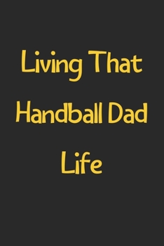 Paperback Living That Handball Dad Life: Lined Journal, 120 Pages, 6 x 9, Funny Handball Gift Idea, Black Matte Finish (Living That Handball Dad Life Journal) Book
