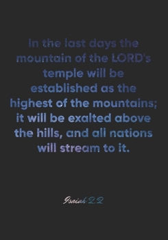 Isaiah 2: 2 Notebook: In the last days the mountain of the LORD's temple will be established as the highest of the mountains; it will be exalted above the hills, and all nations will: Isaiah 2:2 Noteb