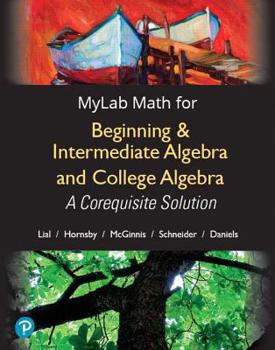 Misc. Mylab Math with Pearson Etext Access Code (18 Weeks) for Beginning & Intermediate Algebra and College Algebra: A Corequisite Solution Book