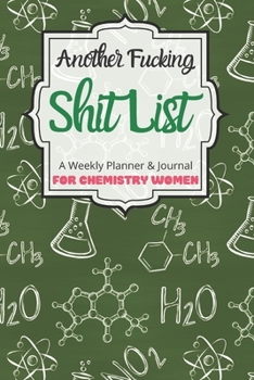 Another Fucking Shit List A Weekly Planner & Journal For Chemistry Women: 2020 Funny Swearing Gifts