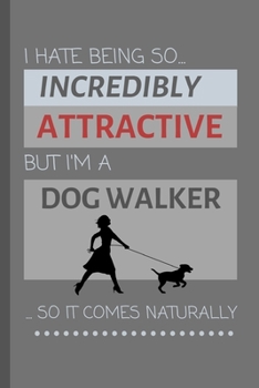 I Hate Being So Incredibly Attractive But I'm A Dog Walker... So It Comes Naturally!: Funny Lined Notebook / Journal Gift Idea For Work