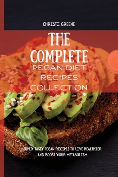 The Complete Pegan Diet Recipes Collection: Super-Tasty Pegan Recipes to Live Healthier and Boost your Metabolism