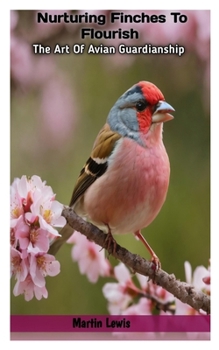 Paperback Nurturing Finches To Flourish: The Art Of Avian Guardianship Book