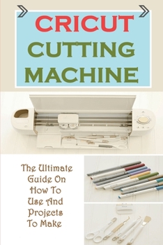 Paperback Cricut Cutting Machine: The Ultimate Guide On How To Use And Projects To Make: Project Ideas With A Cricut Book