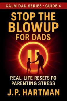 STOP THE BLOWUP FOR DADS: Real-Life Resets for Parenting Stress (Calm Dad Series)