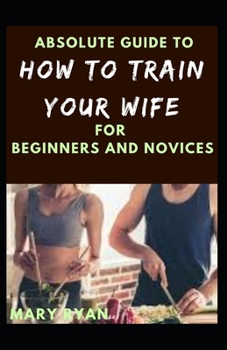 Paperback Absolute Guide To How To Train Your Wife For Beginners And Novices Book
