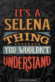 Its A Selena Thing You Wouldnt Understand: Selena Name Planner With Notebook Journal Calendar Personal Goals Password Manager & Much More, Perfect Gift For Selena