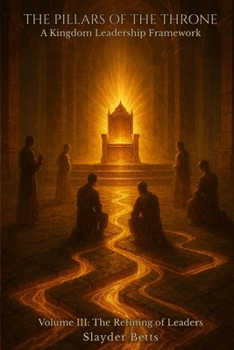 Paperback The Pillars of the Throne: A Kingdom Leadership Framework (Volume III): The Refining of Leaders Book