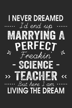 Paperback I Never Dreamed I'd End Up Marrying A Perfect Freakin' Science Teacher: Lined Notebook / Journal Funny Gift for Spouse, 120 Pages, 6 x 9, Soft Cover, Book