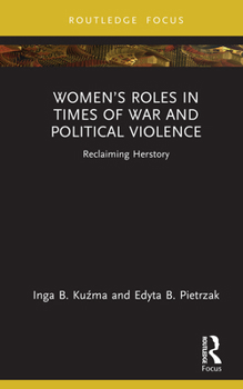 Women’s Roles in Times of War and Political Violence: Reclaiming Herstory (Routledge Research in Gender and Society)
