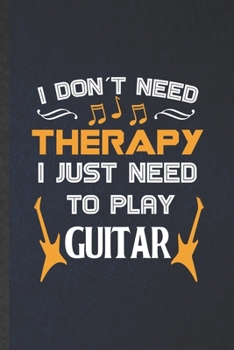 I Don't Need Therapy I Just Need to Play Guitar: Funny Blank Lined Music Teacher Lover Notebook/ Journal, Graduation Appreciation Gratitude Thank You Souvenir Gag Gift, Stylish Graphic 110 Pages