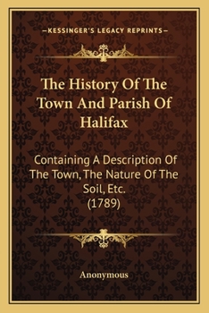 Paperback The History Of The Town And Parish Of Halifax: Containing A Description Of The Town, The Nature Of The Soil, Etc. (1789) Book