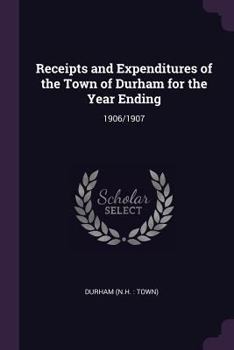 Paperback Receipts and Expenditures of the Town of Durham for the Year Ending: 1906/1907 Book