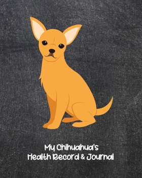 My Chihuahua’s Health Record & Journal: Medical & Health Tracker Notebook, Records Organizer and Note Keeper, Vaccination Chart for Dog Walker or Sitter