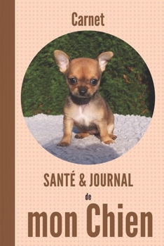 Cahier santé & journal de mon chien: 100 pages | chihuahua | chiot | chien de race | santé, rendez-vous médicaux, vaccination, anniversaires (French Edition)