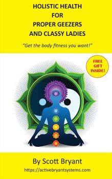 Paperback HOLISTIC HEALTH for Proper Geezers and Classy Ladies: Get the body fitness you want! Book