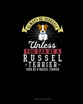 Paperback Always Be Yourself Unless You Can Be A Russel Terrier Then Be A Russel Terrier: Bible Study Journal Book