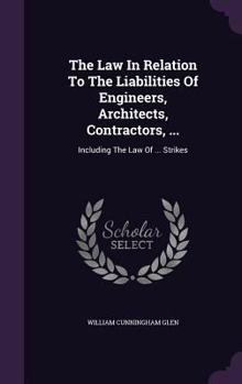 Hardcover The Law In Relation To The Liabilities Of Engineers, Architects, Contractors, ...: Including The Law Of ... Strikes Book