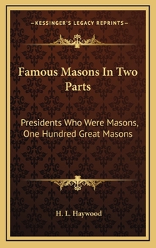 Famous Masons In Two Parts: Presidents Who Were Masons, One Hundred Great Masons