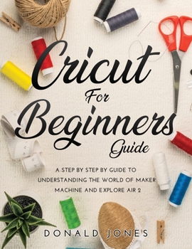 Paperback Cricut for Beginners Guide: A Step by Step by Guide to Understanding the World of Maker Machine and Explore Air 2 Book