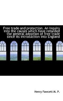 Paperback Free Trade and Protection. an Inquiry Into the Causes Which Have Retarded the General Adoption of Fr Book