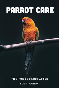 Paperback Parrot Care: Tips For Looking After Your Parrot: What Are Parrots Favorite Food? Book