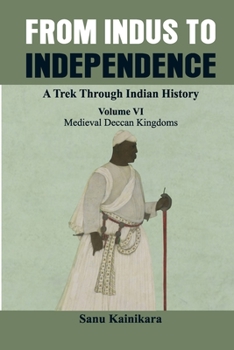 Paperback From Indus to Independence - A Trek Through Indian History: (Vol VI Medieval Deccan Kingdoms) Book