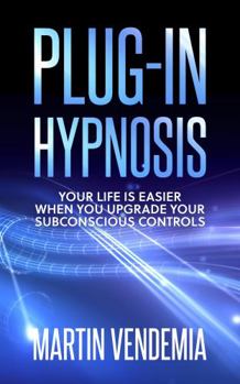 Plug-in Hypnosis : Your life is easier when you upgrade your subconscious controls