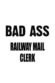 Paperback Bad Ass Railway Mail Clerk: Funny Railway Mail Clerk Notebook, Railway Mail Assistant Journal Gift, Diary, Doodle Gift or Notebook - 6 x 9 Compact Book