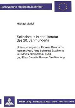 Solipsismus in Der Literatur Des 20. Jahrhunderts: Untersuchungen Zu Thomas Bernhards Roman Frost, Arno Schmidts Erzaehlung Aus Dem Leben Eines Fauns