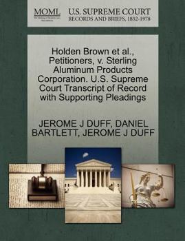 Paperback Holden Brown et al., Petitioners, V. Sterling Aluminum Products Corporation. U.S. Supreme Court Transcript of Record with Supporting Pleadings Book