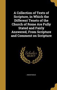 Hardcover A Collection of Texts of Scripture, in Which the Different Tenets of the Church of Rome Are Fully Stated and Fairly Answered, From Scripture and Comme Book