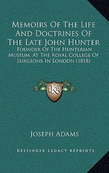 Memoirs Of The Life And Doctrines Of The Late John Hunter: Founder Of The Hunterian Museum, At The Royal College Of Surgeons In London