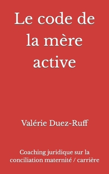 Paperback Le code de la mère active: Coaching juridique sur la conciliation maternité / carrière [French] Book