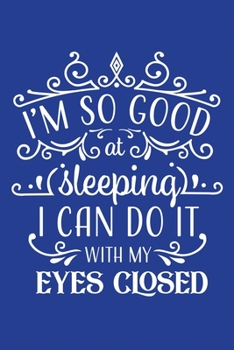 Classic Blue Sarcastic Lined Notebook: I'm So Good At Sleeping, I Can Do It With My Eyes Closed (College Ruled Lined Blank Journal Book)