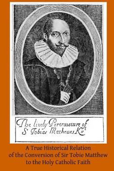 Paperback A True Historical Relation of the Conversion of Sir Tobie Matthew to the Holy Ca: With the Antecedents and Consequences Thereof Book