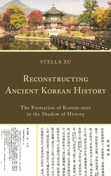 Reconstructing Ancient Korean History: The Formation of Korean-ness in the Shadow of History