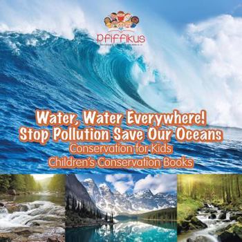 Paperback Water, Water Everywhere! Stop Pollution, Save Our Oceans - Conservation for Kids - Children's Conservation Books Book