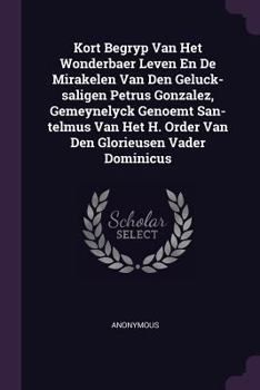 Kort Begryp Van Het Wonderbaer Leven En de Mirakelen Van Den Geluck-Saligen Petrus Gonzalez, Gemeynelyck Genoemt San-Telmus Van Het H. Order Van Den Glorieusen Vader Dominicus
