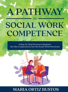 Hardcover A Pathway to Social Work Competence: A Step-by-Step Process to Integrate the Nine Competencies into the Social Work Practicum Book