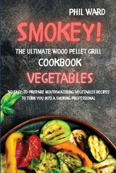 Paperback Smokey! The Ultimate Wood Pellet Grill Cookbook - Vegetables: 50 Easy to Prepare Mouthwatering Vegetables Recipes to Turn You into a Smoking Professio Book