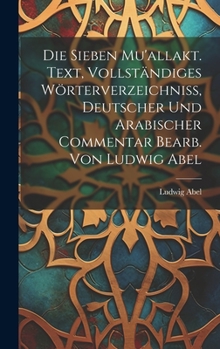 Hardcover Die sieben Mu'allakt. Text, vollständiges Wörterverzeichniss, deutscher und arabischer Commentar bearb. von Ludwig Abel [Arabic] Book