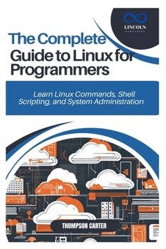 Paperback The Complete Guide to Linux for Programmers: Learn Linux Commands, Shell Scripting, and System Administration Book