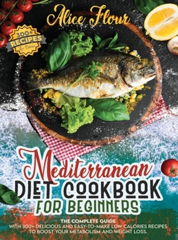 Hardcover Mediterranean Diet for Beginners: The Complete Guide With Over 300 Delicious And Easy-To-Make Low Calorie Recipes For Boosting Metabolism And Weight L Book