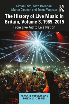 Hardcover The History of Live Music in Britain, Volume III, 1985-2015: From Live Aid to Live Nation Book