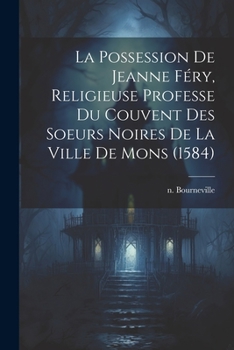 Paperback La Possession De Jeanne Féry, Religieuse Professe Du Couvent Des Soeurs Noires De La Ville De Mons (1584) [French] Book