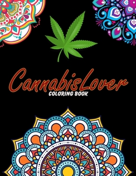 Cannabis Lover Coloring Book: For Adults Relaxation, Stress Relief, Concentration & Motivational, Funny Word Coloring Book For Cannabis Lovers Gift Idea