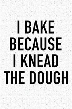 Paperback I Bake Because I Knead the Dough: A 6x9 Inch Matte Softcover Notebook Journal with 120 Blank Lined Pages and a Baking Lover Cover Slogan Book