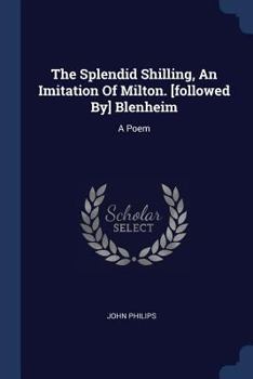 Paperback The Splendid Shilling, An Imitation Of Milton. [followed By] Blenheim: A Poem Book